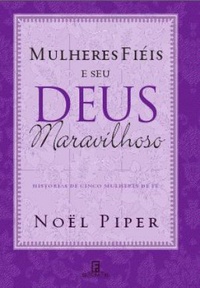 Resenha: Mulheres Fiéis e Seu Deus Maravilhoso – Nöel Piper